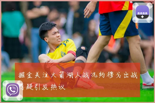 掘金关注火箭湖人战况约穆戈出战存疑引发热议