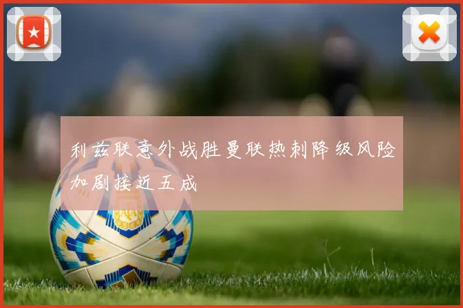 利兹联意外战胜曼联热刺降级风险加剧接近五成