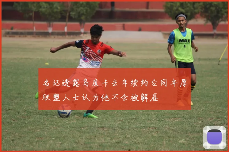 名记透露乌度卡去年续约合同丰厚联盟人士认为他不会被解雇