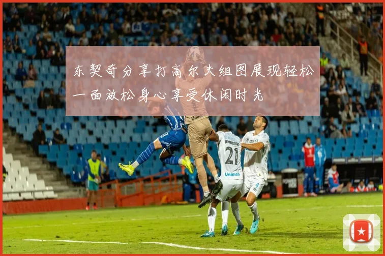 东契奇分享打高尔夫组图展现轻松一面放松身心享受休闲时光