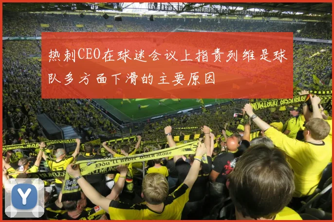 热刺CEO在球迷会议上指责列维是球队多方面下滑的主要原因