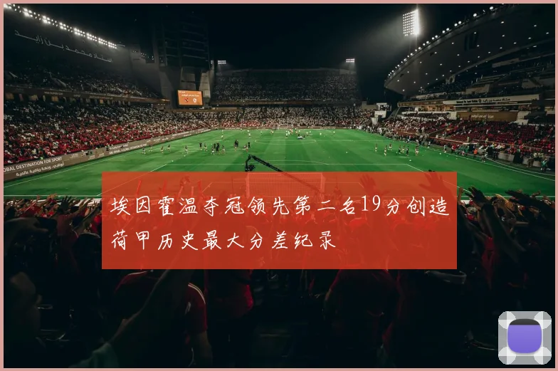埃因霍温夺冠领先第二名19分创造荷甲历史最大分差纪录